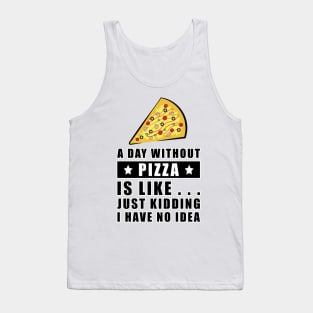 A day without Pizza is like.. just kidding i have no idea - Funny Quote Tank Top